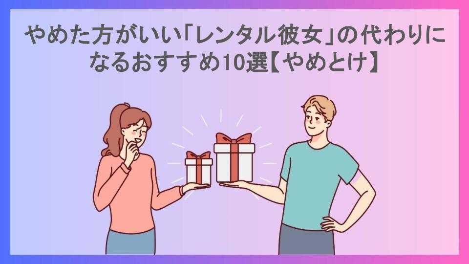 やめた方がいい「レンタル彼女」の代わりになるおすすめ10選【やめとけ】